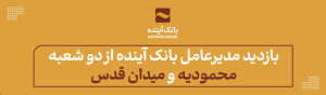بازدید مدیرعامل بانک آینده از دو شعبه «محمودیه» و «میدان قدس»