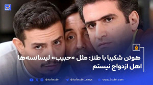 هوتن شکیبا با طنز: مثل «حبیب» لیسانسهها نیستم، اهل ازدواج نیستم