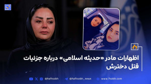 اظهارات مادر «حدیثه اسلامی» درباره جزئیات قتل دخترش